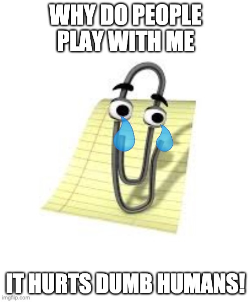 Clippy | WHY DO PEOPLE PLAY WITH ME; IT HURTS DUMB HUMANS! | image tagged in clippy | made w/ Imgflip meme maker