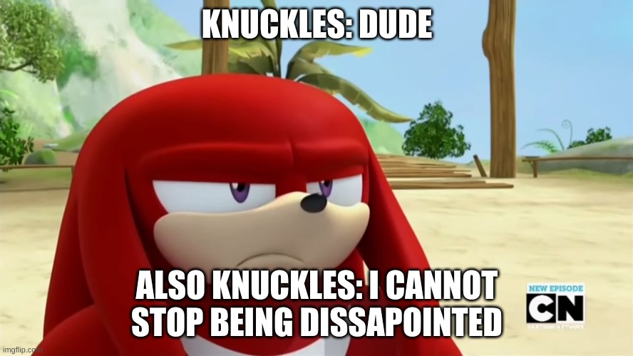 Try Making Him Over A Neutral Emotion | KNUCKLES: DUDE; ALSO KNUCKLES: I CANNOT STOP BEING DISSAPOINTED | image tagged in knuckles is not impressed - sonic boom | made w/ Imgflip meme maker