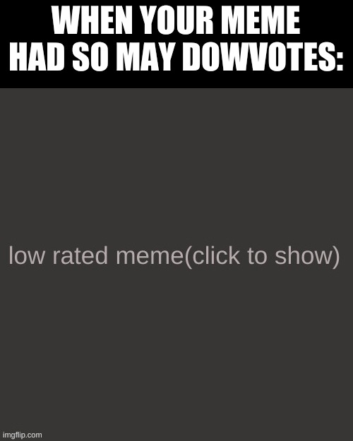 Pretend This Would Happen | WHEN YOUR MEME HAD SO MAY DOWVOTES: | image tagged in low rated meme | made w/ Imgflip meme maker