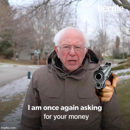 Bernie I Am Once Again Asking For Your Support | for your money | image tagged in memes,bernie i am once again asking for your support | made w/ Imgflip meme maker