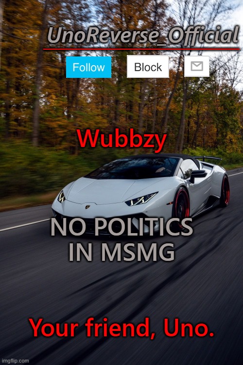 Wubbzy did politics kinda | Wubbzy; NO POLITICS IN MSMG; Your friend, Uno. | image tagged in unoreverse_official but he's a lambo | made w/ Imgflip meme maker
