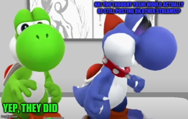 Just For Now.... | HA! YOU THOUGHT YOSHI WOULD ACTUALLY BE STILL POSTING ON OTHER STREAMS!? YEP, THEY DID | image tagged in yoshi boshi | made w/ Imgflip meme maker