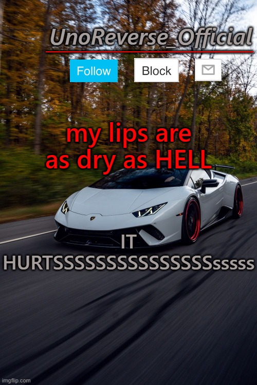 UnoReverse_Official But he's a lambo | my lips are as dry as HELL; IT HURTSSSSSSSSSSSSSSSsssss | image tagged in unoreverse_official but he's a lambo | made w/ Imgflip meme maker