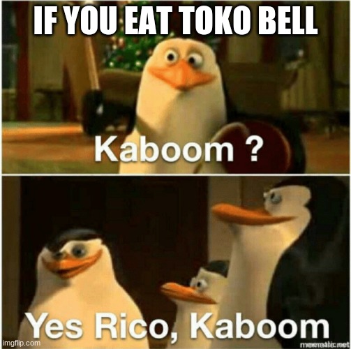 Kaboom? Yes Rico, Kaboom. | IF YOU EAT TOKO BELL | image tagged in kaboom yes rico kaboom | made w/ Imgflip meme maker