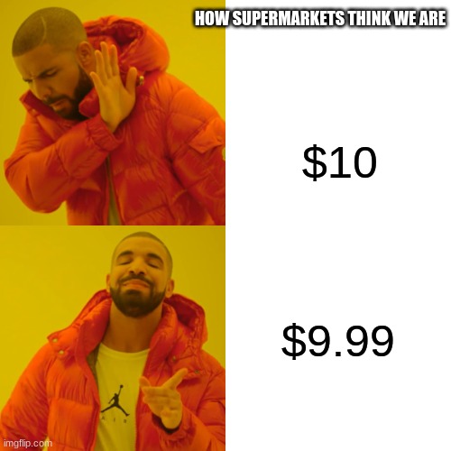 Supermarkets | HOW SUPERMARKETS THINK WE ARE; $10; $9.99 | image tagged in memes,drake hotline bling | made w/ Imgflip meme maker