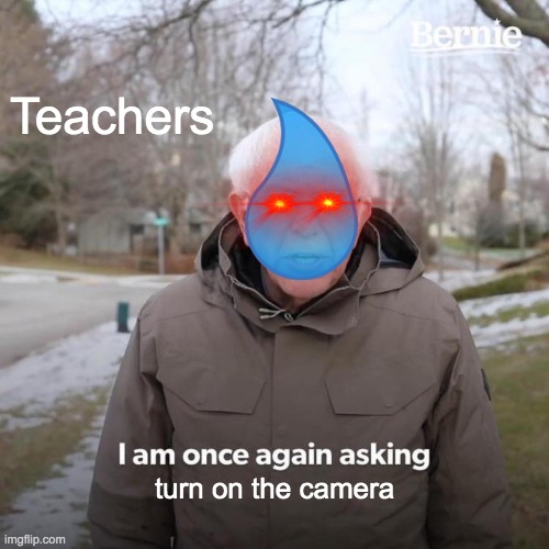 Bernie I Am Once Again Asking For Your Support | Teachers; turn on the camera | image tagged in memes,bernie i am once again asking for your support | made w/ Imgflip meme maker