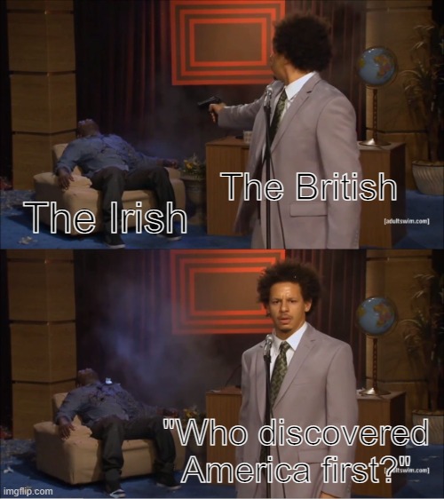 The Irish discovered America before the Vikings. | The British; The Irish; "Who discovered America first?" | image tagged in memes,who killed hannibal,funny,ireland,united kingdom,vikings | made w/ Imgflip meme maker