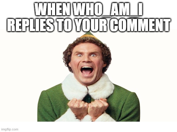YAY!!!! | WHEN WHO_AM_I REPLIES TO YOUR COMMENT | image tagged in who_am_i,yay,oh wow are you actually reading these tags,memes | made w/ Imgflip meme maker