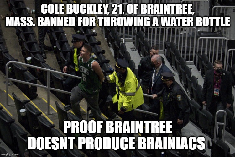 Cole Buckley, 21, of Braintree, Mass. | COLE BUCKLEY, 21, OF BRAINTREE, MASS. BANNED FOR THROWING A WATER BOTTLE; PROOF BRAINTREE DOESNT PRODUCE BRAINIACS | image tagged in inbred,boston,celtics,dumbass | made w/ Imgflip meme maker