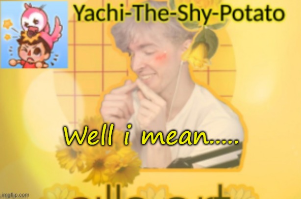 Yachi's temp | Well i mean..... | image tagged in yachi's temp | made w/ Imgflip meme maker