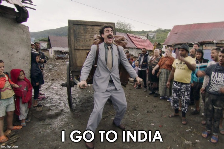 Borat i go to america | I GO TO INDIA | image tagged in borat i go to america | made w/ Imgflip meme maker