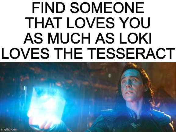 Loki's love for the Tesseract messed up the timeline | FIND SOMEONE THAT LOVES YOU AS MUCH AS LOKI LOVES THE TESSERACT | image tagged in loki | made w/ Imgflip meme maker