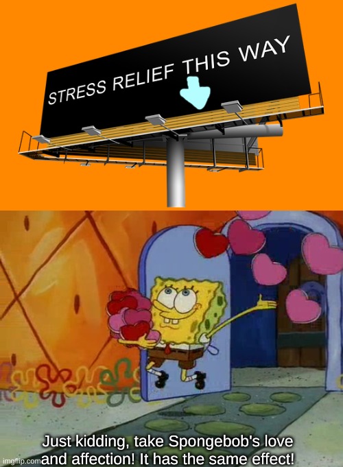 me trying to be holesome b like: | Just kidding, take Spongebob's love and affection! It has the same effect! | image tagged in stress buster,love and affection1 | made w/ Imgflip meme maker