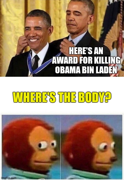 HERE'S AN AWARD FOR KILLING OBAMA BIN LADEN WHERE'S THE BODY? | image tagged in obama medal,memes,monkey puppet | made w/ Imgflip meme maker