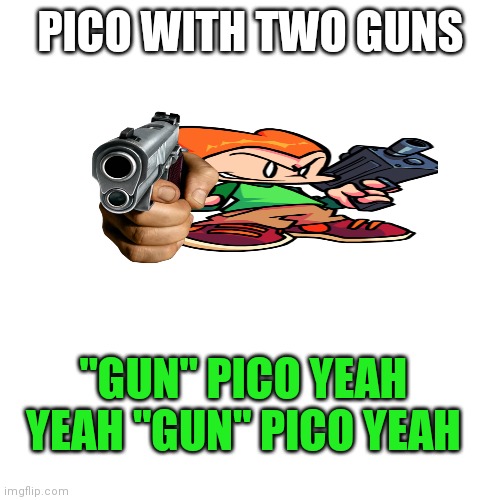 Pico gunned | PICO WITH TWO GUNS; "GUN" PICO YEAH YEAH "GUN" PICO YEAH | image tagged in memes,blank transparent square | made w/ Imgflip meme maker