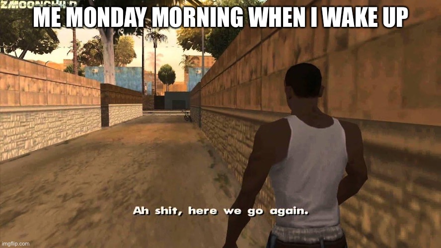 it’s facts | ME MONDAY MORNING WHEN I WAKE UP | image tagged in here we go again | made w/ Imgflip meme maker