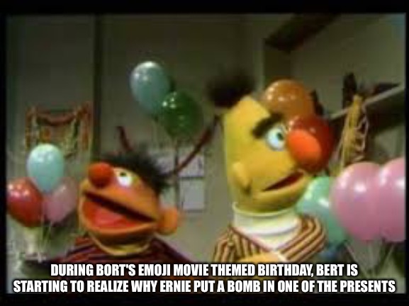 BertStrip Birthday | DURING BORT'S EMOJI MOVIE THEMED BIRTHDAY, BERT IS STARTING TO REALIZE WHY ERNIE PUT A BOMB IN ONE OF THE PRESENTS | image tagged in bertstrip birthday | made w/ Imgflip meme maker