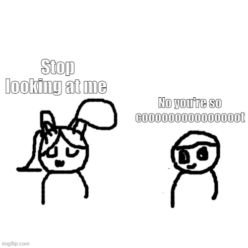 Blank Transparent Square | Stop looking at me; No you're so cooooooooooooooot | image tagged in memes,blank transparent square | made w/ Imgflip meme maker