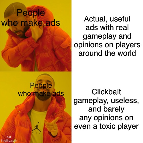 ads. | Actual, useful ads with real gameplay and opinions on players around the world; People who make ads; Clickbait gameplay, useless, and barely any opinions on even a toxic player; People who make ads; not | image tagged in memes,drake hotline bling,ads | made w/ Imgflip meme maker