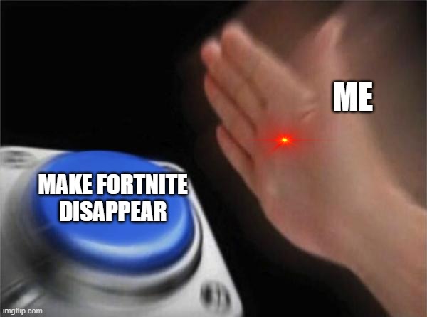 Blank Nut Button Meme | ME; MAKE FORTNITE DISAPPEAR | image tagged in memes,blank nut button | made w/ Imgflip meme maker