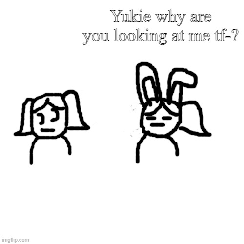 I made Yukie so small ; - ; | Yukie why are you looking at me tf-? | image tagged in memes,blank transparent square | made w/ Imgflip meme maker