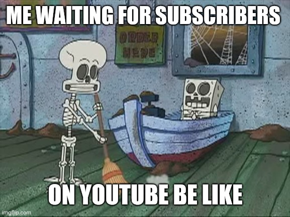 This is true | ME WAITING FOR SUBSCRIBERS; ON YOUTUBE BE LIKE | image tagged in spongebob skeleton | made w/ Imgflip meme maker