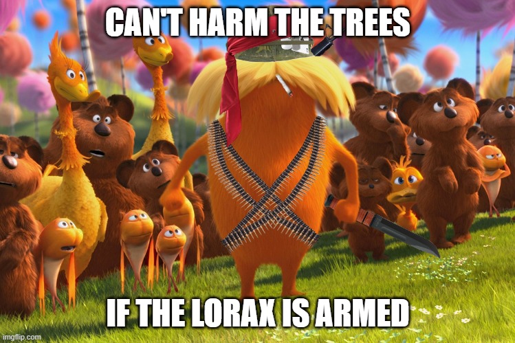 Can't Harm The Trees | CAN'T HARM THE TREES; IF THE LORAX IS ARMED | image tagged in the lorax | made w/ Imgflip meme maker
