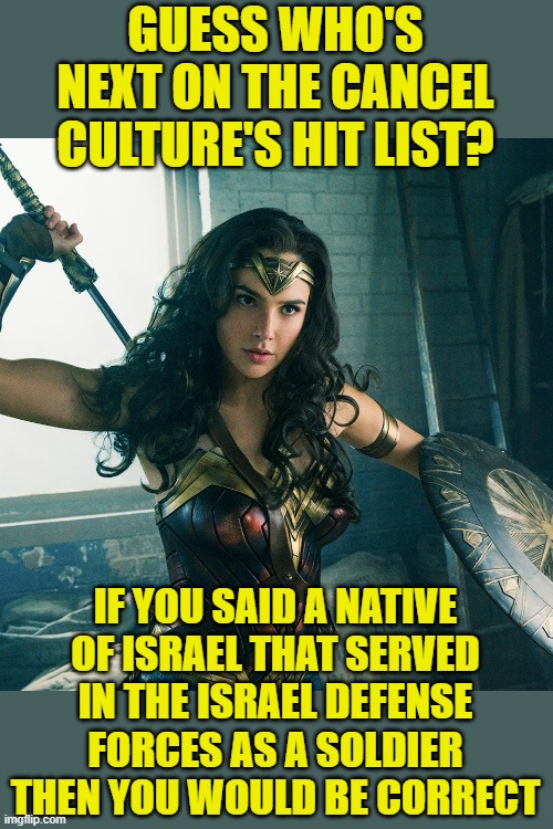 They'll never stop. Never. | GUESS WHO'S NEXT ON THE CANCEL CULTURE'S HIT LIST? IF YOU SAID A NATIVE OF ISRAEL THAT SERVED IN THE ISRAEL DEFENSE FORCES AS A SOLDIER THEN YOU WOULD BE CORRECT | image tagged in wonder woman,cancel culture,antisemitism | made w/ Imgflip meme maker