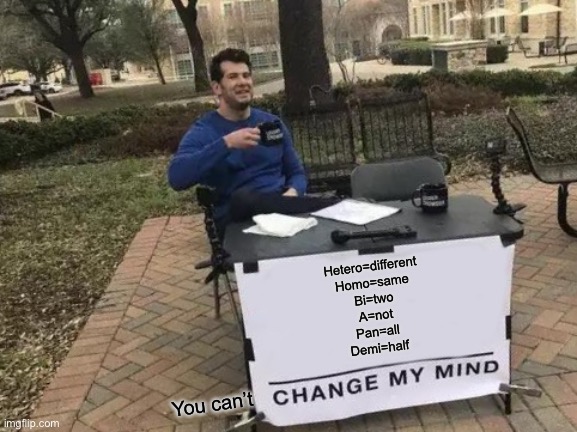 Change My Mind | Hetero=different
Homo=same
Bi=two
A=not
Pan=all
Demi=half; You can’t | image tagged in memes,change my mind | made w/ Imgflip meme maker