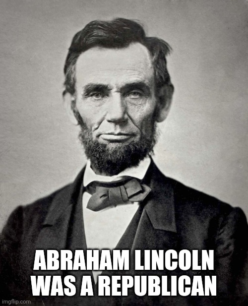 Abraham Lincoln | ABRAHAM LINCOLN WAS A REPUBLICAN | image tagged in abraham lincoln | made w/ Imgflip meme maker