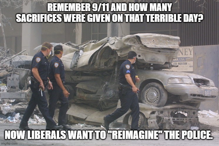 Support the Police | REMEMBER 9/11 AND HOW MANY SACRIFICES WERE GIVEN ON THAT TERRIBLE DAY? NOW LIBERALS WANT TO "REIMAGINE" THE POLICE. | image tagged in 9/11,nypd,liberals,dimwits,democrats,bad ideas | made w/ Imgflip meme maker