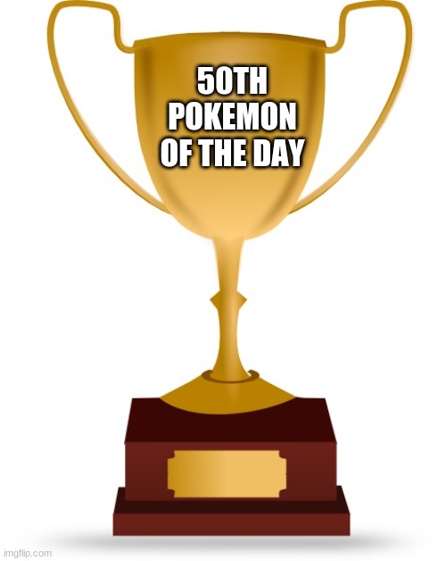 Blank Trophy | 50TH POKEMON OF THE DAY | image tagged in blank trophy | made w/ Imgflip meme maker