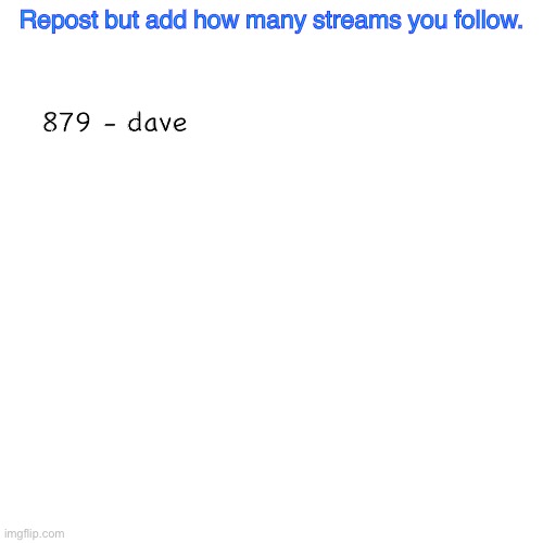 Blank Transparent Square | Repost but add how many streams you follow. 879 - dave | image tagged in memes,blank transparent square | made w/ Imgflip meme maker