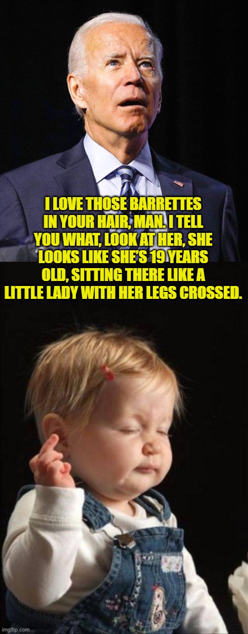 Joe likes 'em young, no doubt about it! | I LOVE THOSE BARRETTES IN YOUR HAIR, MAN. I TELL YOU WHAT, LOOK AT HER, SHE LOOKS LIKE SHE’S 19 YEARS OLD, SITTING THERE LIKE A LITTLE LADY WITH HER LEGS CROSSED. | image tagged in joe biden,bitch please,creeper,pedophile | made w/ Imgflip meme maker