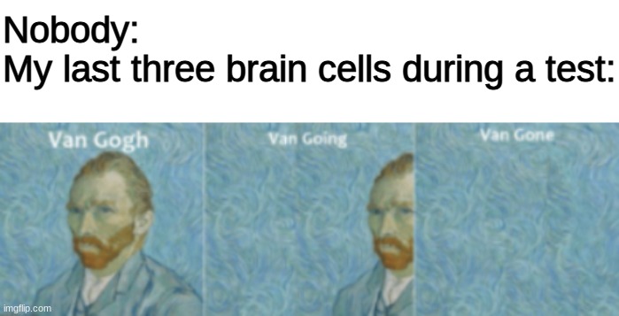 go on and git | Nobody: 
My last three brain cells during a test: | image tagged in blank white template,middle school,van gogh meme template | made w/ Imgflip meme maker