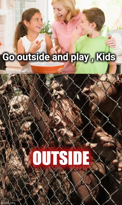 Go outside and play , Kids OUTSIDE | image tagged in memes,frustrating mom,zombies | made w/ Imgflip meme maker