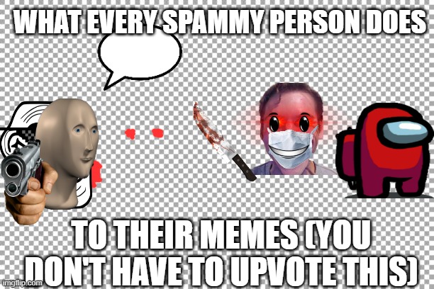 Free | WHAT EVERY SPAMMY PERSON DOES; TO THEIR MEMES (YOU DON'T HAVE TO UPVOTE THIS) | image tagged in free | made w/ Imgflip meme maker