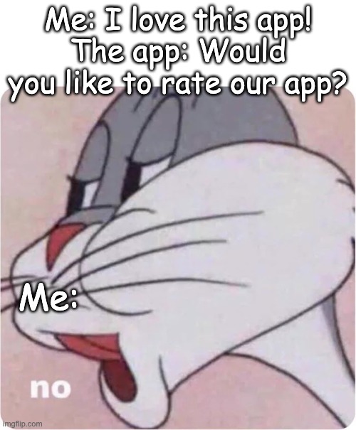 lawl | Me: I love this app!
The app: Would you like to rate our app? Me: | image tagged in bugs bunny no | made w/ Imgflip meme maker
