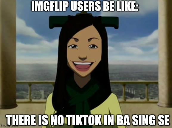 tiktok sucks | IMGFLIP USERS BE LIKE:; THERE IS NO TIKTOK IN BA SING SE | image tagged in memes | made w/ Imgflip meme maker
