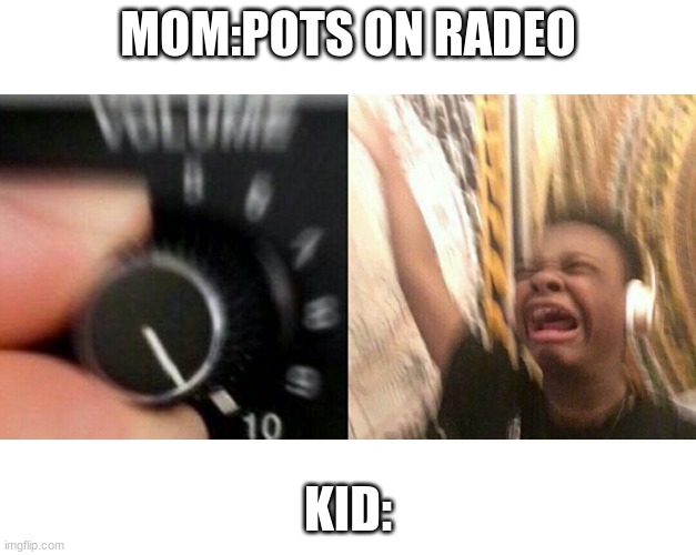 aaaaaaaaaaaaaaaaaaaaaaaaaaaaaaaaaaaaaaaaaaaaaaaaaaaaaaaaaaaaaeaaaaaaaaaaaaaaaaaaaaaaaaaa |  MOM:POTS ON RADEO; KID: | image tagged in loud music | made w/ Imgflip meme maker