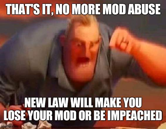 Time for some justice/order 'round here | THAT'S IT, NO MORE MOD ABUSE; NEW LAW WILL MAKE YOU LOSE YOUR MOD OR BE IMPEACHED | image tagged in mr incredible mad,law and order | made w/ Imgflip meme maker