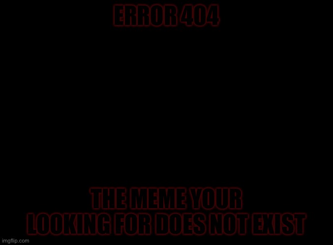 turn your Brightness down and if you still see the words, upvote | ERROR 404; THE MEME YOUR LOOKING FOR DOES NOT EXIST | image tagged in blank black | made w/ Imgflip meme maker