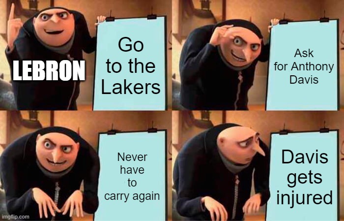 Gru's Plan | Go to the Lakers; Ask for Anthony Davis; LEBRON; Never have to carry again; Davis gets injured | image tagged in memes,gru's plan | made w/ Imgflip meme maker