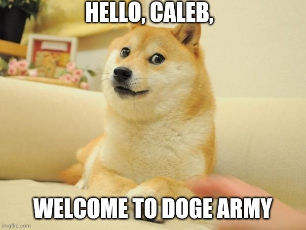 Doge 2 | HELLO, CALEB, WELCOME TO DOGE ARMY | image tagged in memes,doge 2 | made w/ Imgflip meme maker