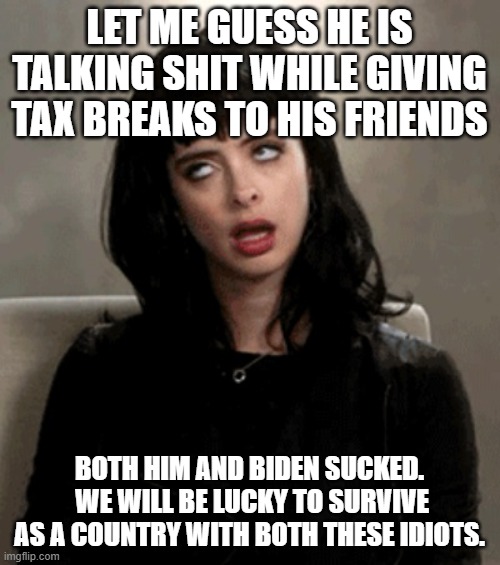 eye roll | LET ME GUESS HE IS TALKING SHIT WHILE GIVING TAX BREAKS TO HIS FRIENDS BOTH HIM AND BIDEN SUCKED.  WE WILL BE LUCKY TO SURVIVE AS A COUNTRY  | image tagged in eye roll | made w/ Imgflip meme maker