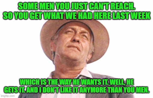 STROTHER MARTIN - COOL HAND LUKE | SOME MEN YOU JUST CAN'T REACH. SO YOU GET WHAT WE HAD HERE LAST WEEK WHICH IS THE WAY HE WANTS IT. WELL, HE GETS IT. AND I DON'T LIKE IT ANY | image tagged in strother martin - cool hand luke | made w/ Imgflip meme maker
