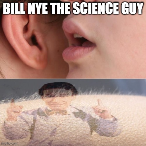 Whisper and Goosebumps | BILL NYE THE SCIENCE GUY | image tagged in whisper and goosebumps | made w/ Imgflip meme maker