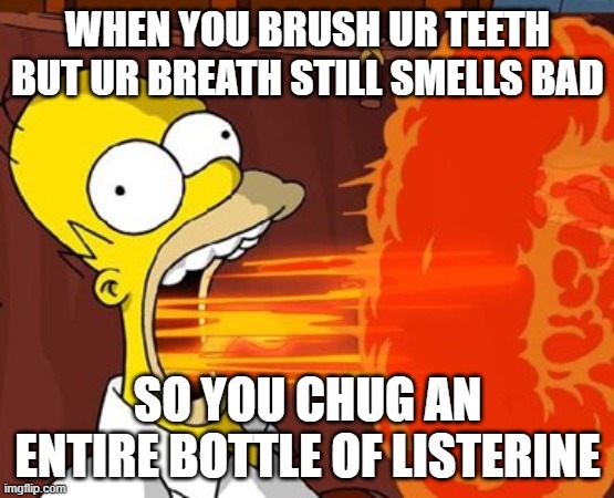 SPICY | WHEN YOU BRUSH UR TEETH BUT UR BREATH STILL SMELLS BAD; SO YOU CHUG AN ENTIRE BOTTLE OF LISTERINE | image tagged in mouth on fire | made w/ Imgflip meme maker