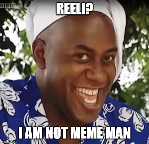 Hehe Boi | REELI? I AM NOT MEME MAN | image tagged in hehe boi | made w/ Imgflip meme maker