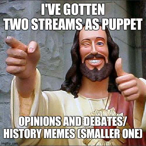 Thanks OP! | I'VE GOTTEN TWO STREAMS AS PUPPET; OPINIONS AND DEBATES/ HISTORY MEMES (SMALLER ONE) | image tagged in memes,buddy christ | made w/ Imgflip meme maker